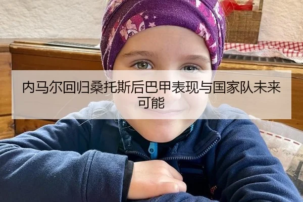 内马尔回归桑托斯后巴甲表现与国家队未来可能