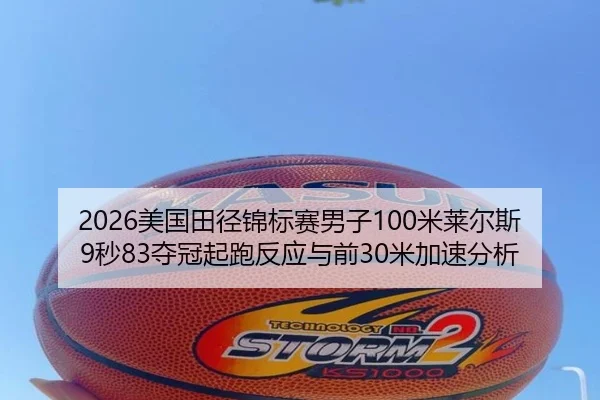2026美国田径锦标赛男子100米莱尔斯9秒83夺冠起跑反应与前30米加速分析