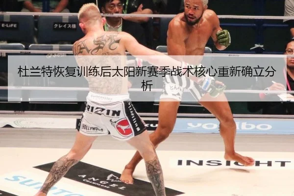 杜兰特恢复训练后太阳新赛季战术核心重新确立分析